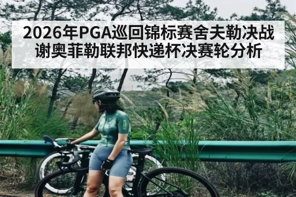 2026年PGA巡回锦标赛舍夫勒决战谢奥菲勒联邦快递杯决赛轮分析